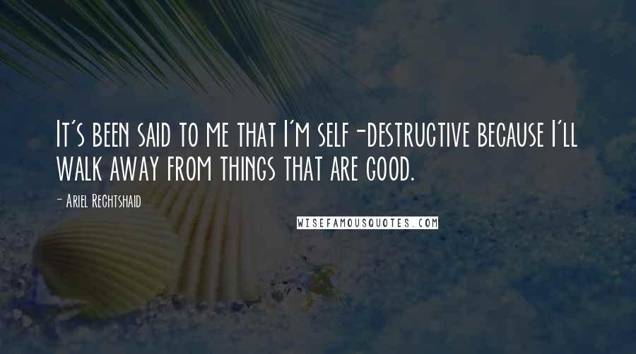 Ariel Rechtshaid Quotes: It's been said to me that I'm self-destructive because I'll walk away from things that are good.
