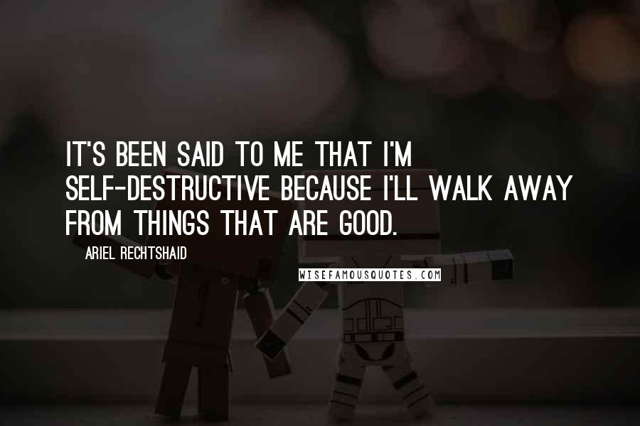 Ariel Rechtshaid Quotes: It's been said to me that I'm self-destructive because I'll walk away from things that are good.
