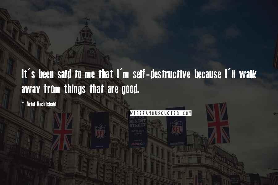 Ariel Rechtshaid Quotes: It's been said to me that I'm self-destructive because I'll walk away from things that are good.