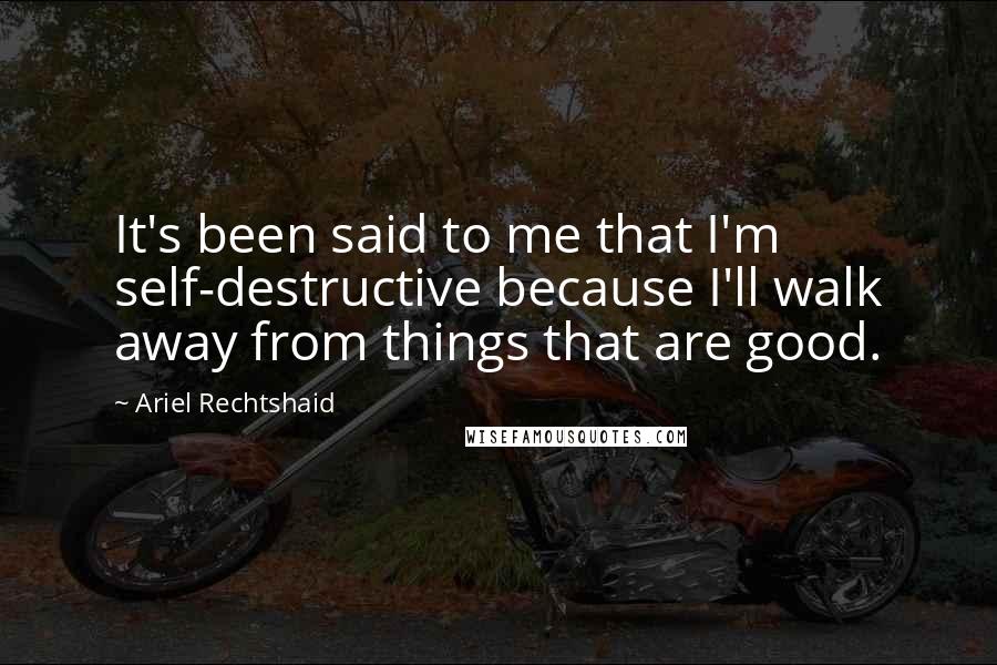 Ariel Rechtshaid Quotes: It's been said to me that I'm self-destructive because I'll walk away from things that are good.
