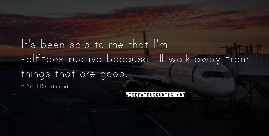 Ariel Rechtshaid Quotes: It's been said to me that I'm self-destructive because I'll walk away from things that are good.