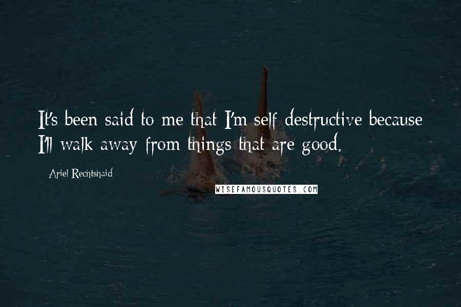 Ariel Rechtshaid Quotes: It's been said to me that I'm self-destructive because I'll walk away from things that are good.