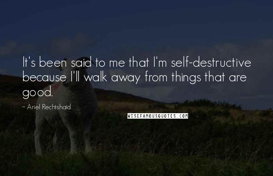 Ariel Rechtshaid Quotes: It's been said to me that I'm self-destructive because I'll walk away from things that are good.