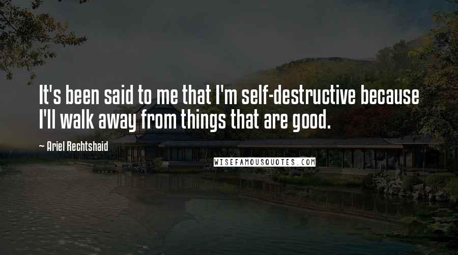 Ariel Rechtshaid Quotes: It's been said to me that I'm self-destructive because I'll walk away from things that are good.