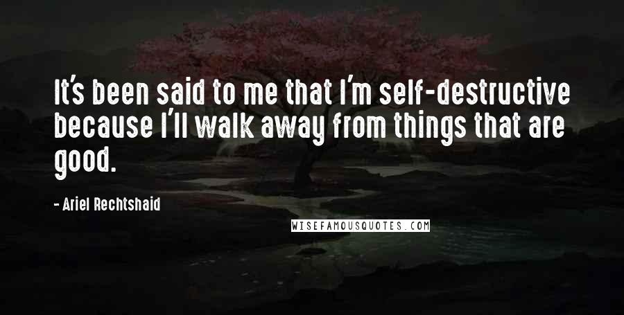 Ariel Rechtshaid Quotes: It's been said to me that I'm self-destructive because I'll walk away from things that are good.