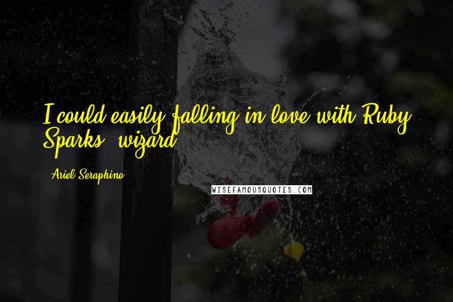 Ariel Seraphino Quotes: I could easily falling in love with Ruby Sparks, wizard!