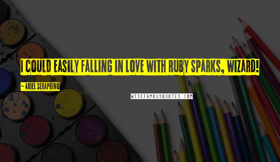 Ariel Seraphino Quotes: I could easily falling in love with Ruby Sparks, wizard!