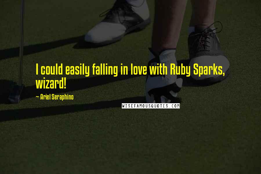 Ariel Seraphino Quotes: I could easily falling in love with Ruby Sparks, wizard!