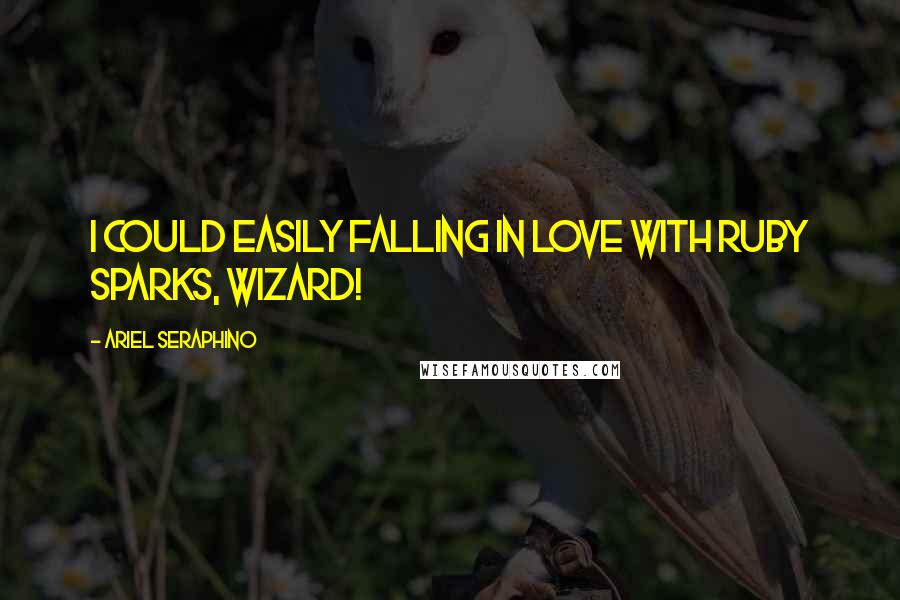 Ariel Seraphino Quotes: I could easily falling in love with Ruby Sparks, wizard!