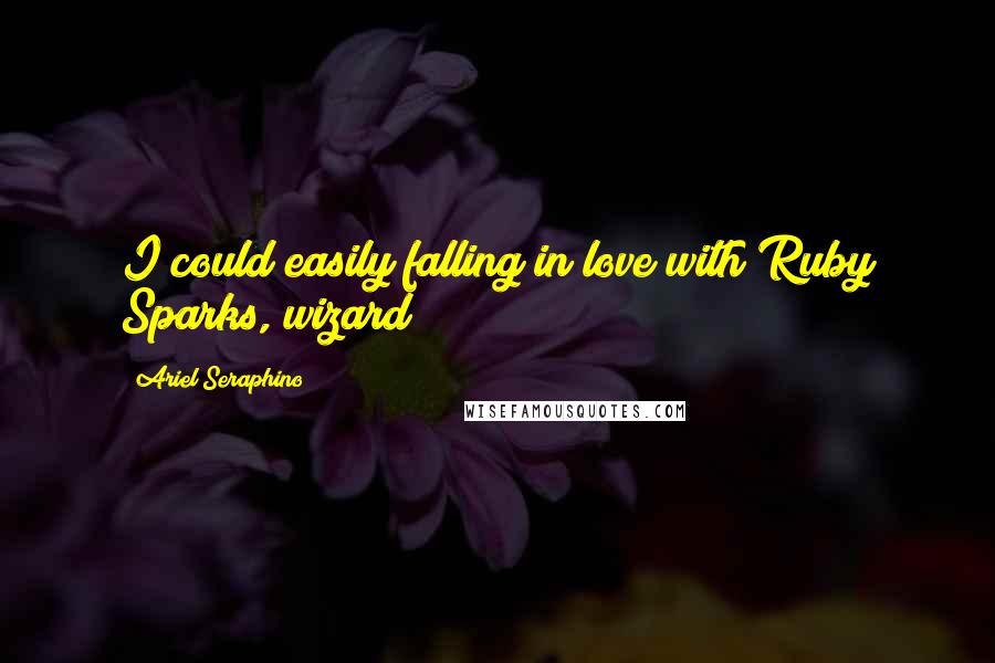 Ariel Seraphino Quotes: I could easily falling in love with Ruby Sparks, wizard!