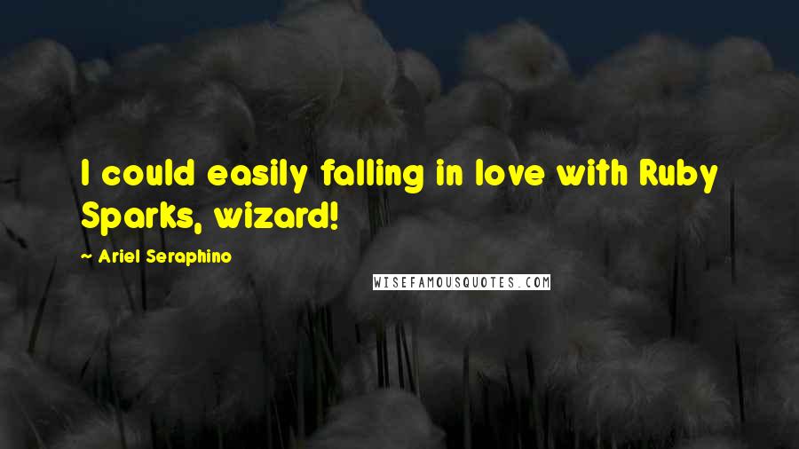 Ariel Seraphino Quotes: I could easily falling in love with Ruby Sparks, wizard!