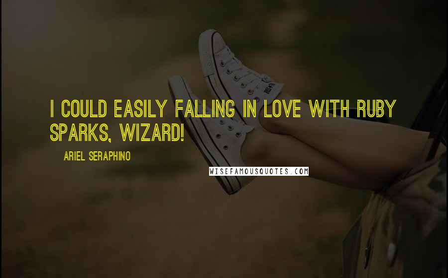 Ariel Seraphino Quotes: I could easily falling in love with Ruby Sparks, wizard!