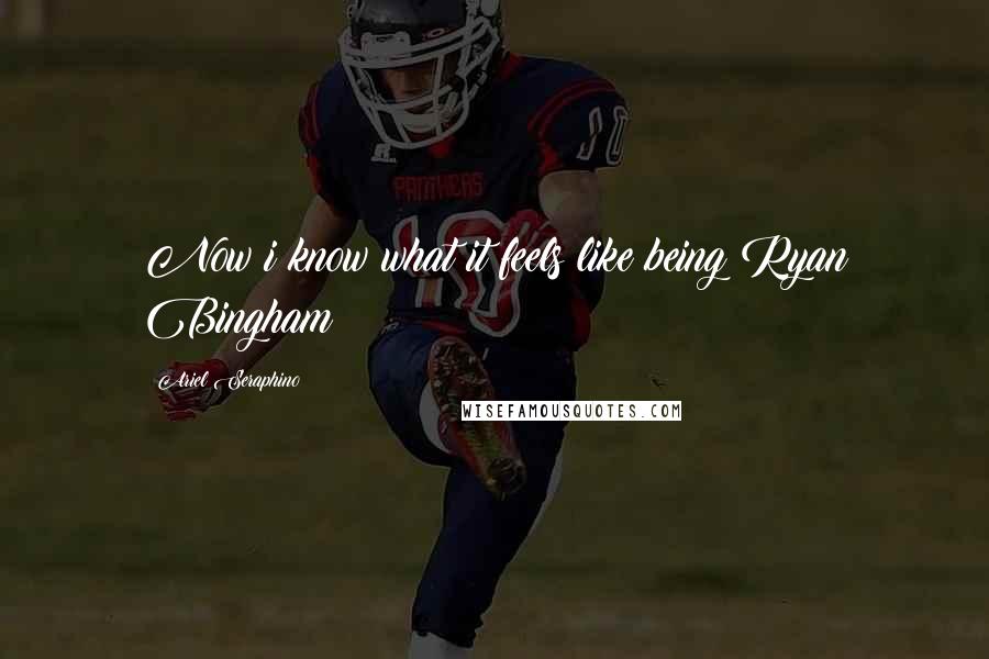 Ariel Seraphino Quotes: Now i know what it feels like being Ryan Bingham