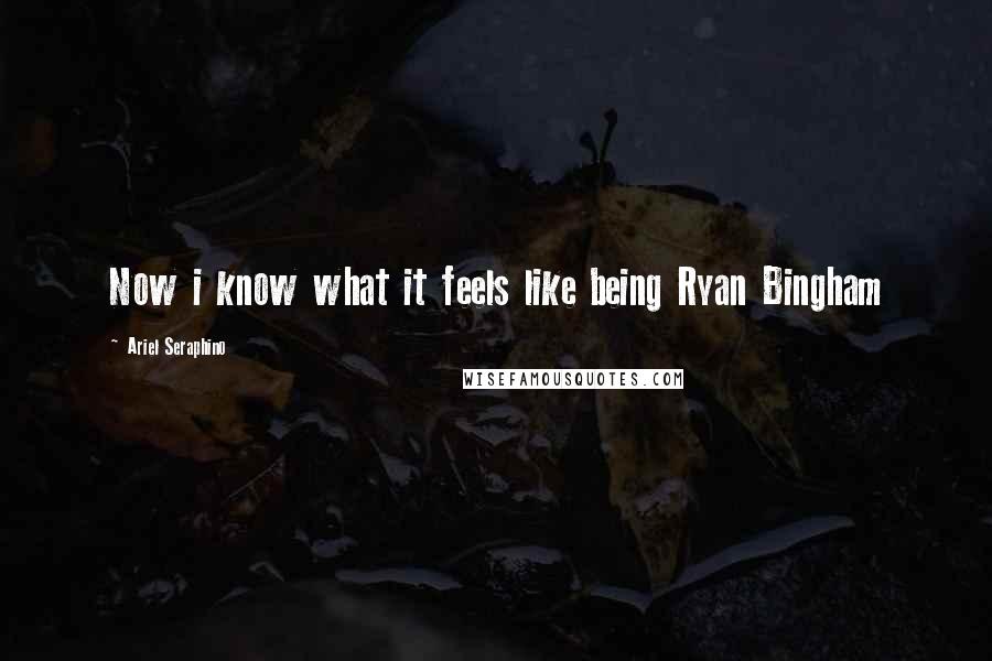 Ariel Seraphino Quotes: Now i know what it feels like being Ryan Bingham