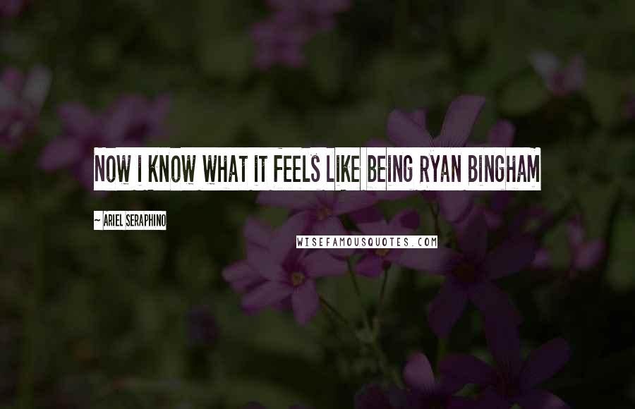 Ariel Seraphino Quotes: Now i know what it feels like being Ryan Bingham