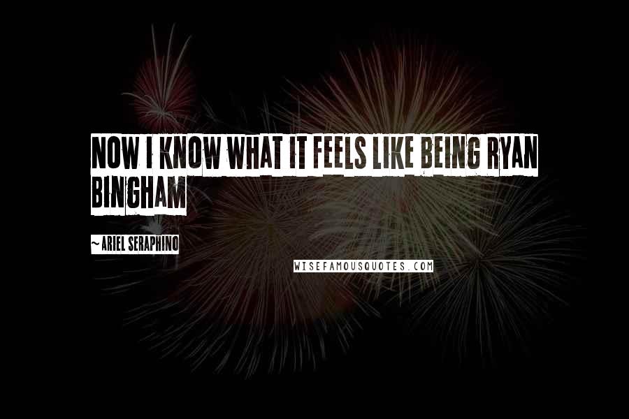 Ariel Seraphino Quotes: Now i know what it feels like being Ryan Bingham