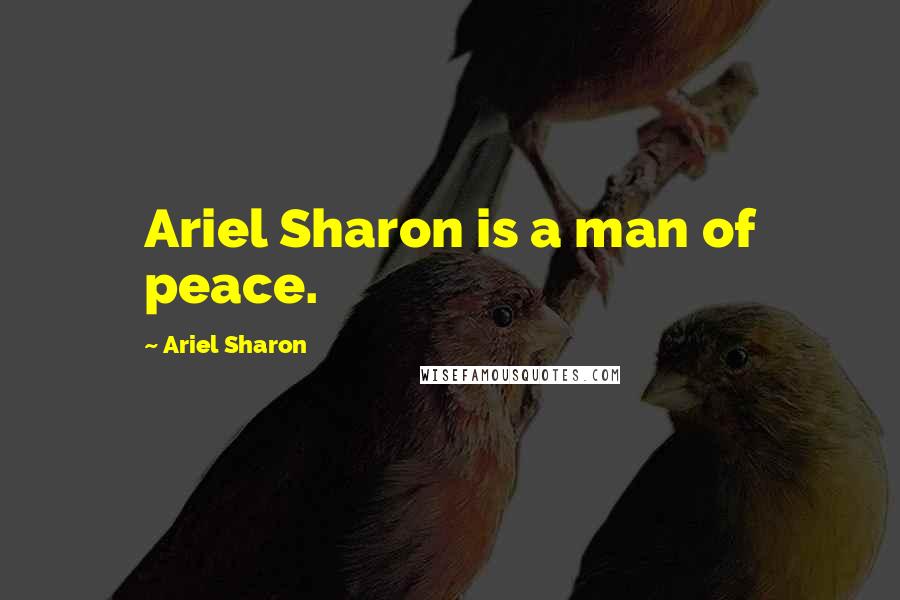 Ariel Sharon Quotes: Ariel Sharon is a man of peace.