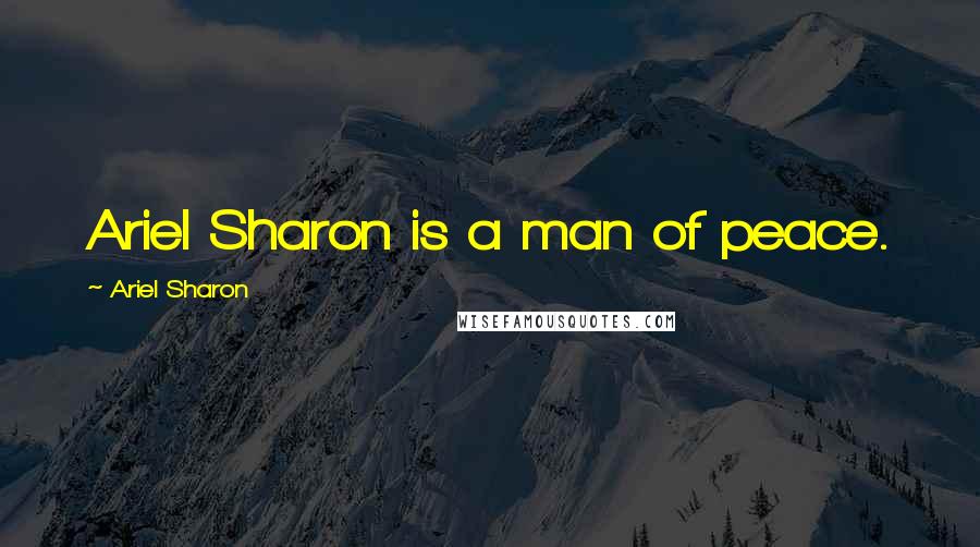 Ariel Sharon Quotes: Ariel Sharon is a man of peace.