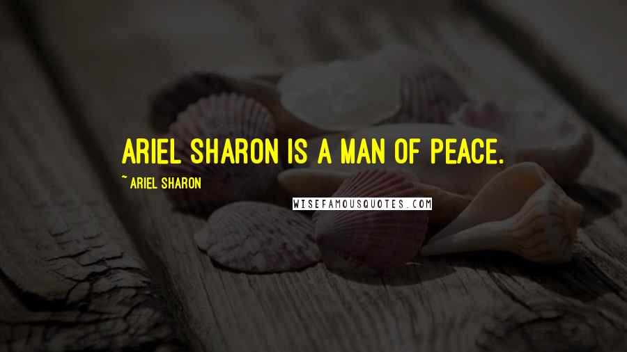 Ariel Sharon Quotes: Ariel Sharon is a man of peace.