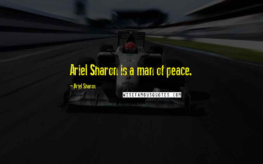 Ariel Sharon Quotes: Ariel Sharon is a man of peace.