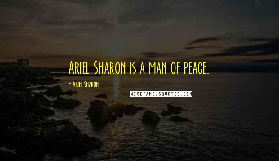 Ariel Sharon Quotes: Ariel Sharon is a man of peace.