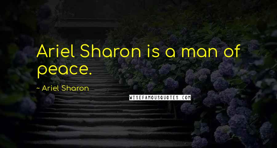 Ariel Sharon Quotes: Ariel Sharon is a man of peace.