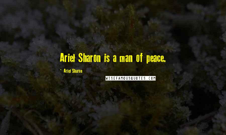 Ariel Sharon Quotes: Ariel Sharon is a man of peace.