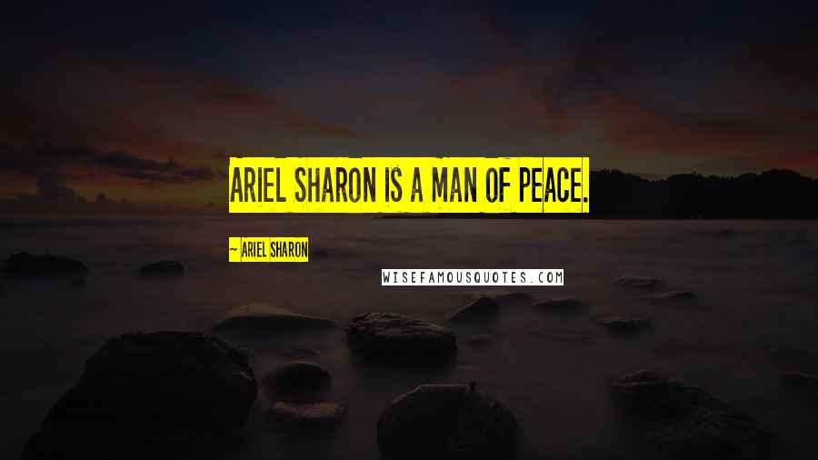 Ariel Sharon Quotes: Ariel Sharon is a man of peace.