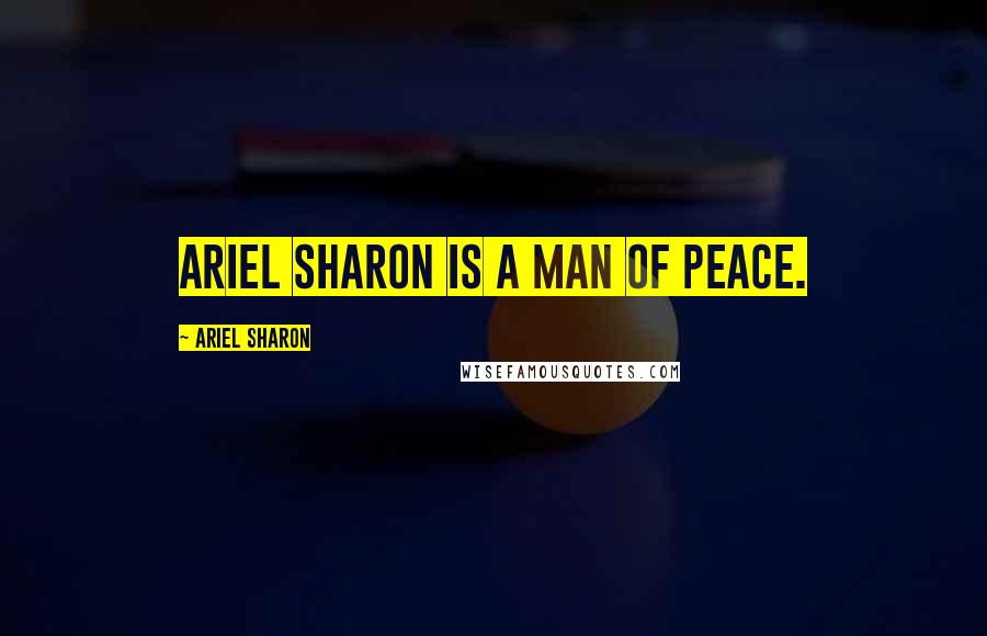 Ariel Sharon Quotes: Ariel Sharon is a man of peace.