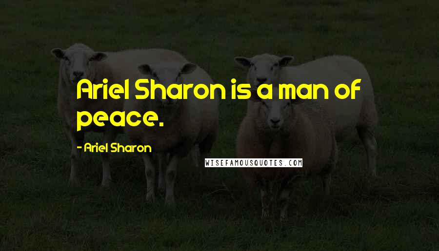 Ariel Sharon Quotes: Ariel Sharon is a man of peace.