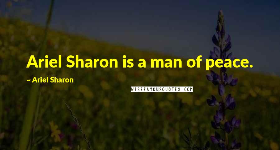 Ariel Sharon Quotes: Ariel Sharon is a man of peace.