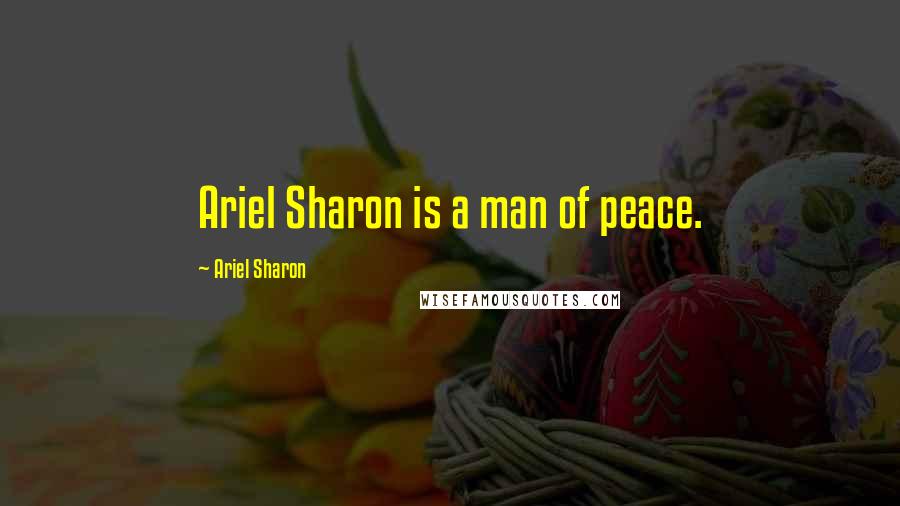 Ariel Sharon Quotes: Ariel Sharon is a man of peace.