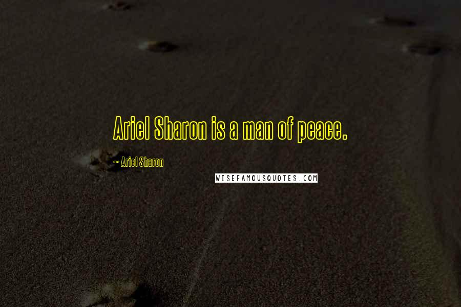 Ariel Sharon Quotes: Ariel Sharon is a man of peace.