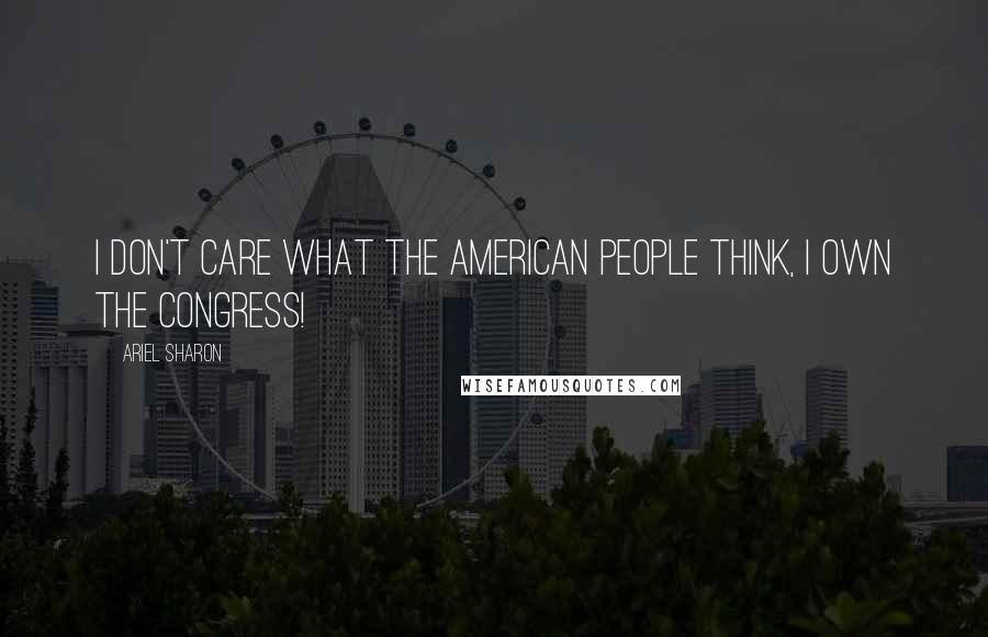 Ariel Sharon Quotes: I don't care what the American people think, I own the congress!