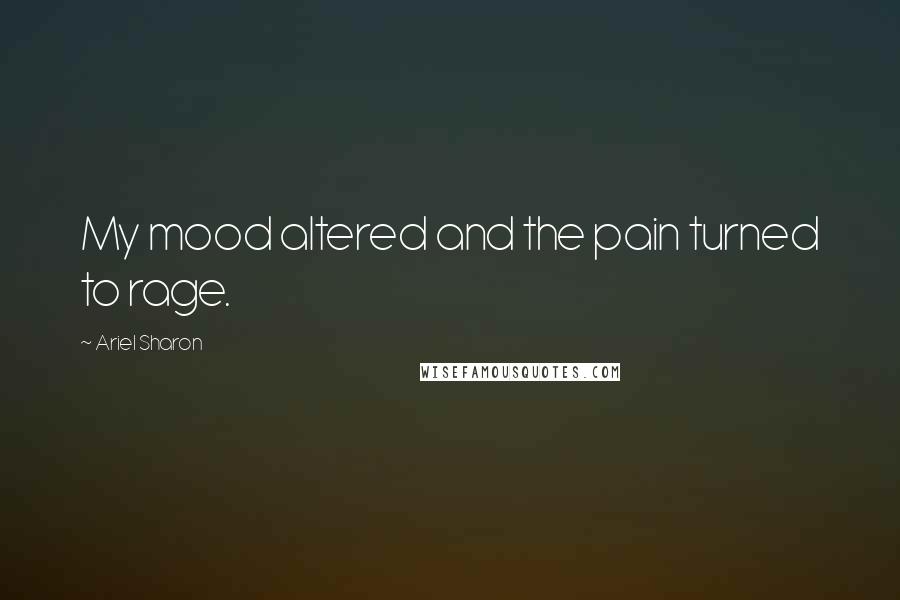 Ariel Sharon Quotes: My mood altered and the pain turned to rage.