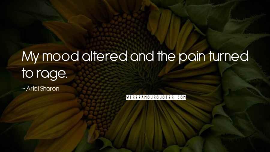 Ariel Sharon Quotes: My mood altered and the pain turned to rage.