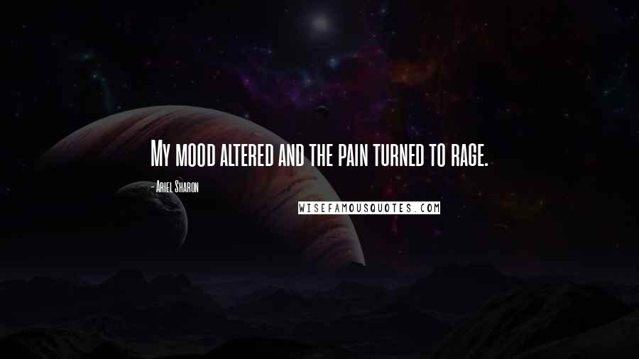 Ariel Sharon Quotes: My mood altered and the pain turned to rage.