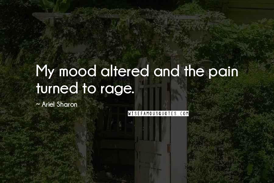 Ariel Sharon Quotes: My mood altered and the pain turned to rage.
