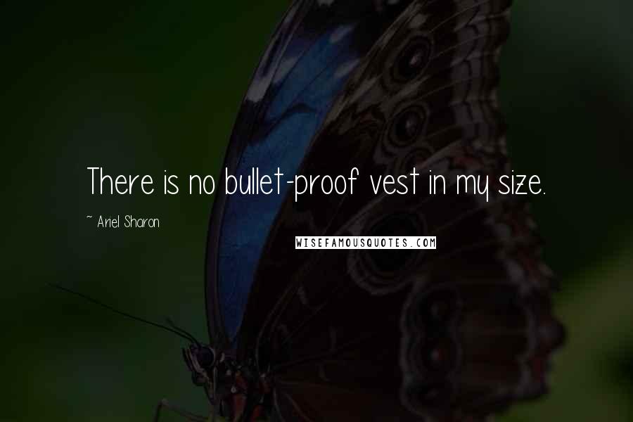 Ariel Sharon Quotes: There is no bullet-proof vest in my size.