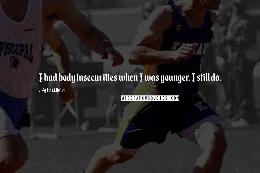 Ariel Winter Quotes: I had body insecurities when I was younger. I still do.