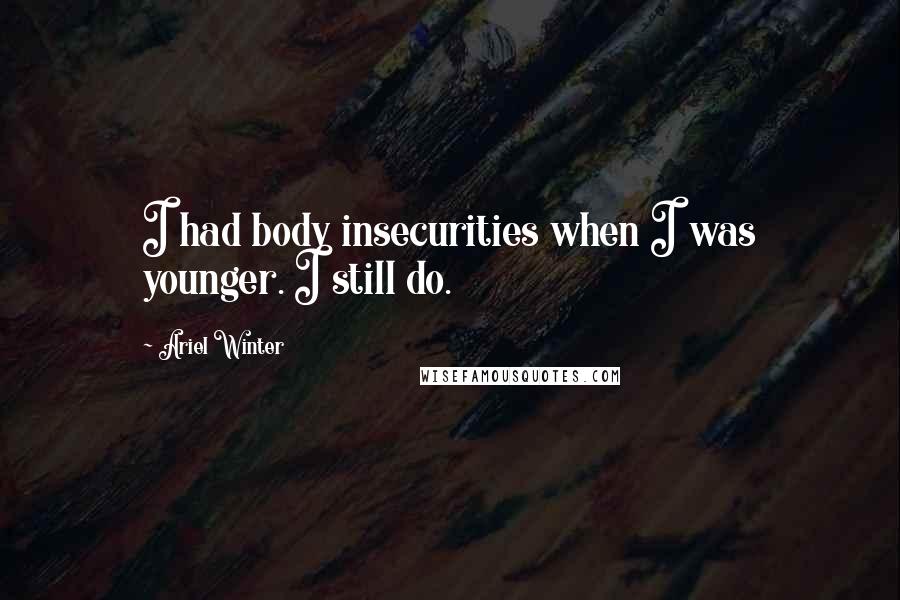 Ariel Winter Quotes: I had body insecurities when I was younger. I still do.