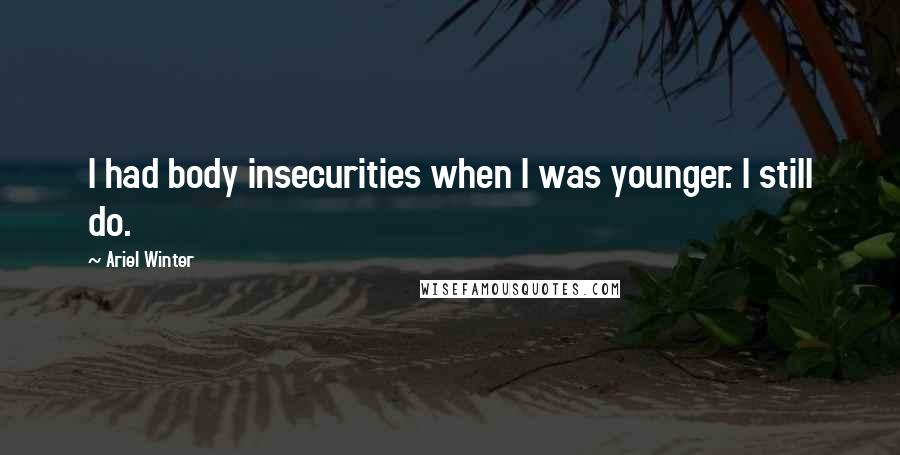 Ariel Winter Quotes: I had body insecurities when I was younger. I still do.