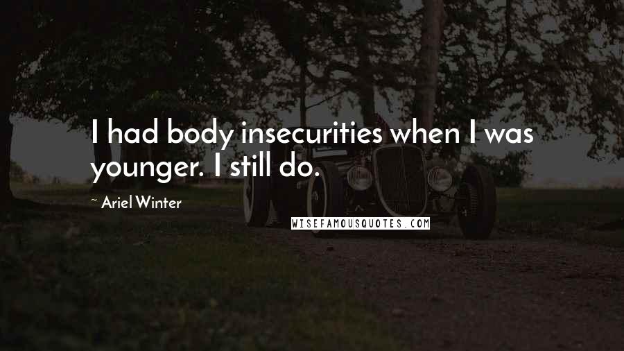 Ariel Winter Quotes: I had body insecurities when I was younger. I still do.