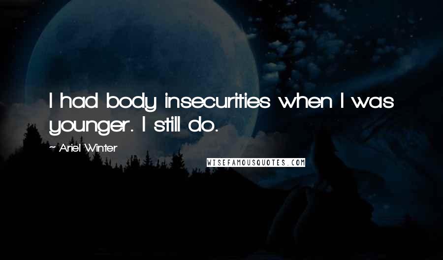 Ariel Winter Quotes: I had body insecurities when I was younger. I still do.