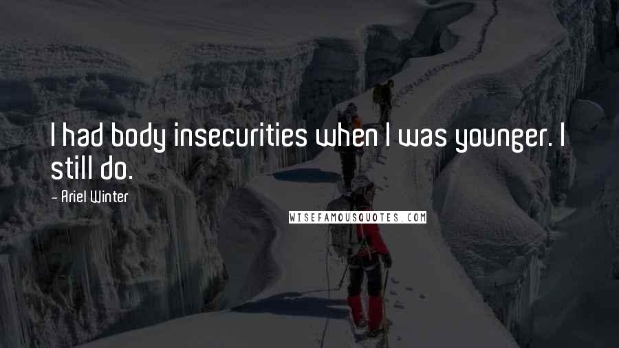Ariel Winter Quotes: I had body insecurities when I was younger. I still do.