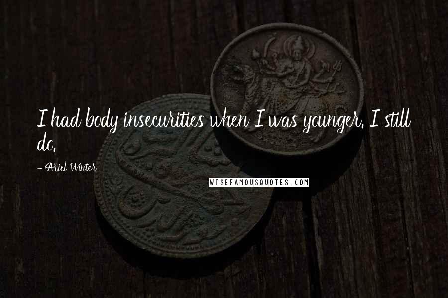 Ariel Winter Quotes: I had body insecurities when I was younger. I still do.