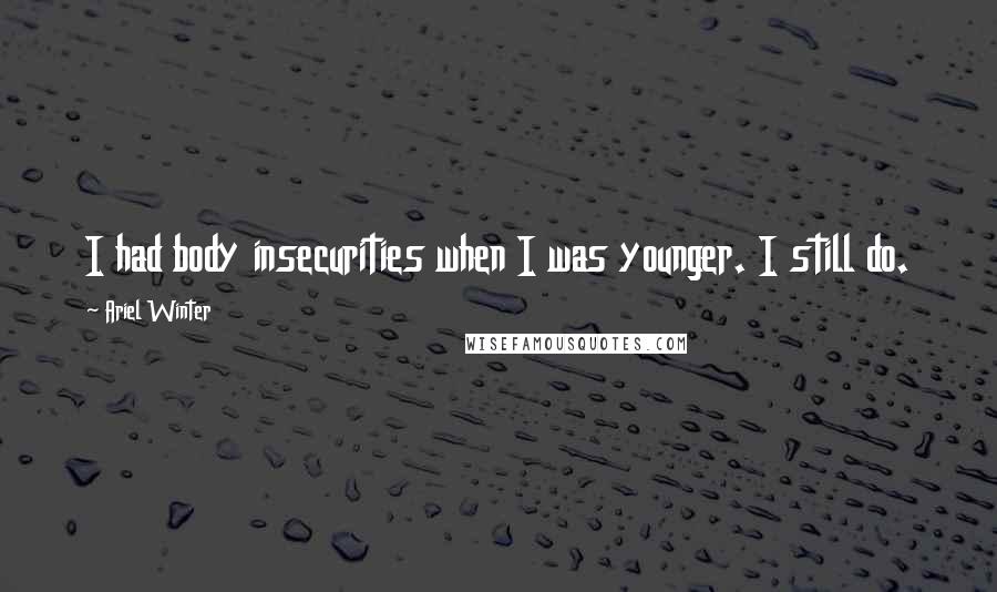 Ariel Winter Quotes: I had body insecurities when I was younger. I still do.