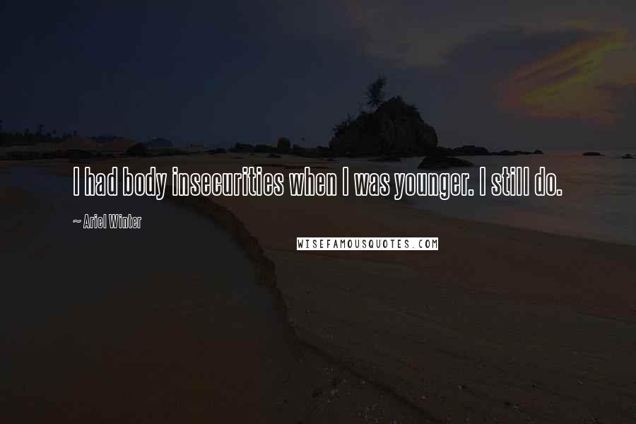 Ariel Winter Quotes: I had body insecurities when I was younger. I still do.