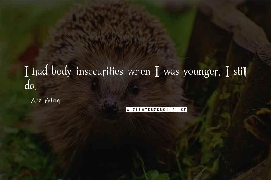 Ariel Winter Quotes: I had body insecurities when I was younger. I still do.