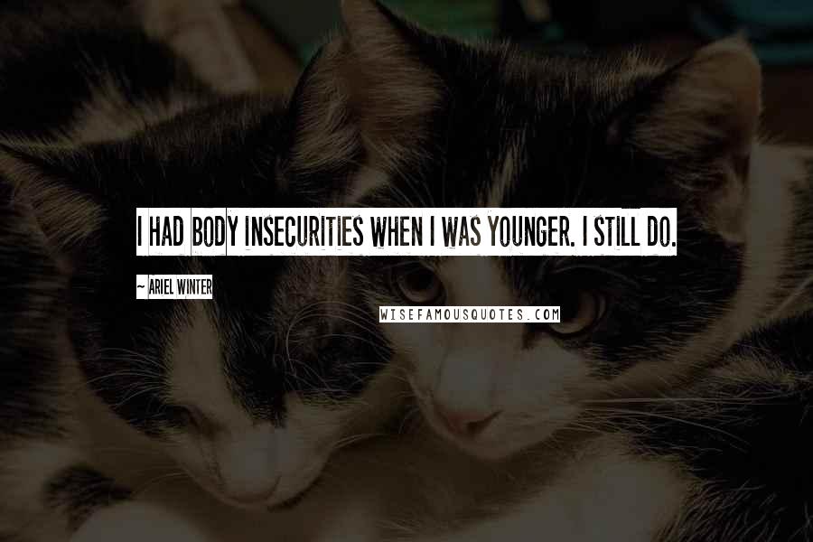 Ariel Winter Quotes: I had body insecurities when I was younger. I still do.
